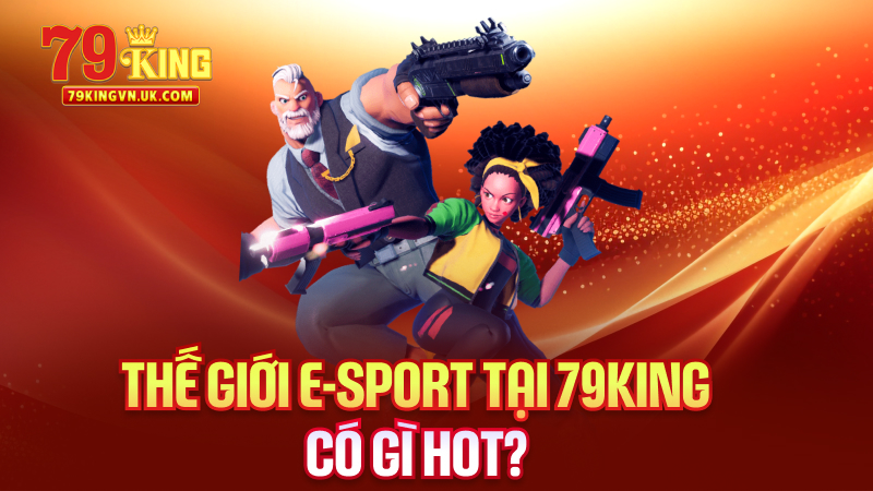 Thế giới E-SPORT tại 79King có gì hot?